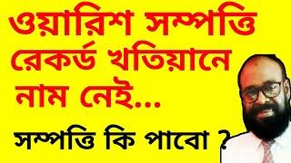 ওয়ারিশ সম্পত্তিতে রেকর্ড খতিয়ানে নাম নেই। সম্পত্তি কি পাবো?