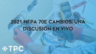 2021 NFPA 70E Cambios Una Discusión en Vivo