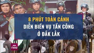 8 phút toàn cảnh diễn biến vụ tấn công ở Đắk Lắk Bao nhiêu đối tượng cầm đầu đã bị bắt?  VTC Now