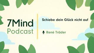 Schiebe dein Glück nicht auf   René Träder im 7Mind Podcast