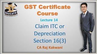 LEC-14 EITHER CLAIM ITC OR CLAIM DEPRECIATION SECTION 163CA RAJ KAKWANI GST CERTIFICATE COURSE