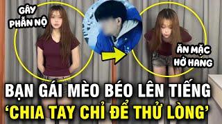 Bạn gái chàng trai Mèo Béo lên tiếng gây phẫn nộ thừa nhận chia tay để thử lòng người yêu?