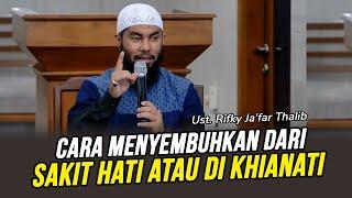 PERNAH SAKIT HATI ATAU DI KHIANATI Sembuhkan Dengan Cara Ini - Ust Rifky Jafar Thalib