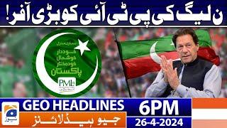 Geo Headlines 6 PM - PMLN Big Offer to PTI  26 April 2024