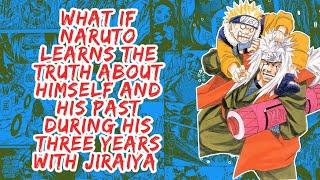 What if Naruto Learns The Truth About Himself And His Past During His Three Years With Jiraiya