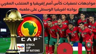 تعرف على مواجهات تصفيات كاس امم افريقيا و المنتخب المغربي يواجه افريقيا الوسطى على ارضه