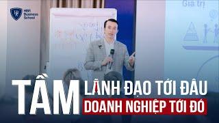 Tầm lãnh đạo tới đâu - Tầm doanh nghiệp tới đó - Trường doanh nhân HBR - Mr. Tony Dzung