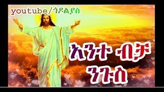 Ante Bicha Nigus  Orthodox Tewahido mezmur godolyas አንተ ብቻ ንጉስ ኦርቶዶክስ ተዋህዶ መዝሙር