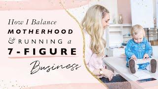 How I Balance Motherhood & Running A 7-Figure Business