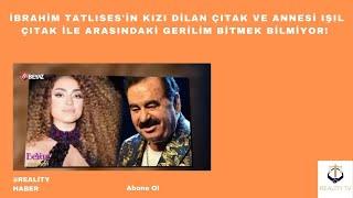 İbrahim Tatlısesin kızı Dilan Çıtak ve annesi Işıl Çıtak ile arasındaki gerilim bitmek bilmiyor