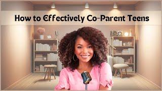 Tackle the Challenges of Co-parenting Teens