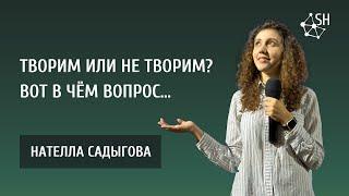 Творим или не творим? Вот в чём вопрос…  Нателла Садыгова  Киев 22.7.2023