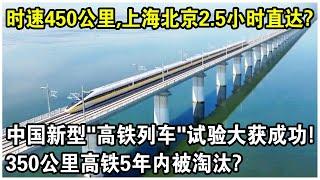時速450公里，上海北京2.5小時直達？中國新型“高鐵列車”試驗大獲成功！350公里高鐵5年內會被淘汰？