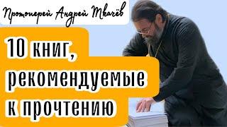 10 книг рекомендуемые к прочтению Протоиерей  Андрей Ткачёв.