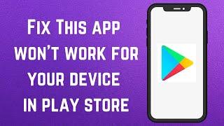 How To Fix This app wont work for your device in play store  this app won’t work for your device
