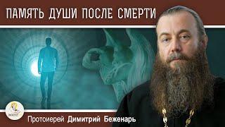 Сохраняет ли ДУША ПОСЛЕ СМЕРТИ память о земной жизни ?  Протоиерей Димитрий Беженарь