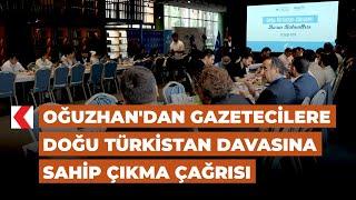 Oğuzhandan gazetecilere Doğu Türkistan davasına sahip çıkma çağrısı