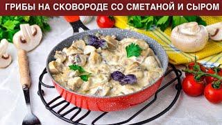 КАК ПРИГОТОВИТЬ ГРИБЫ НА СКОВОРОДЕ СО СМЕТАНОЙ И СЫРОМ? Простое и вкусное второе блюдо и закуска