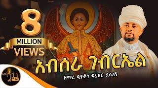 አብሠራ ገብርኤል ዘማሪ ዲያቆን ፍሬዘር ደሳለኝ @-mahtot