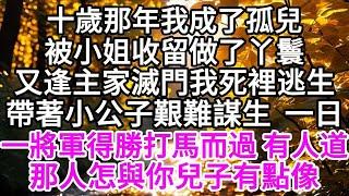 十歲那年我成了孤兒，被小姐收留做了丫鬟，又逢主家滅門，我死裡逃生，帶著小公子艱難謀生，一日，一將軍得勝打馬而過，有人道，那人怎與你兒子有點像 【美好人生】