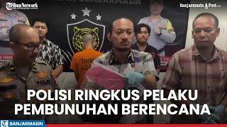 Polisi Ringkus Pelaku Pembunuhan Berencana di Banjarmasin Mayat Korban Dibuang di Kintap