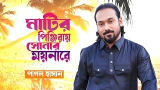 মাটির পিঞ্জিরায় সোনার ময়না রে  matiro pinjiray sonar moyna re  Pagol hasan Song  পাগল হাসান