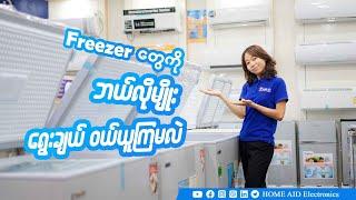 Chest Freezer တွေကို ဘယ်လို ရွေးချယ် ဝယ်ယူကြမလဲ?