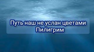 Путь наш не услан цветами-Пилигрим