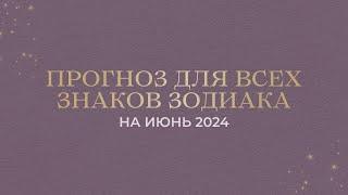 ПРОГНОЗ на ИЮНЬ 2024 ДЛЯ ВСЕХ ЗНАКОВ ЗОДИАКА