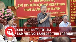 Chủ tịch nước Tô Lâm làm việc với lãnh đạo tỉnh Trà Vinh  Truyền hình Quốc hội Việt Nam