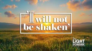 ‘I WILL NOT BE SHAKEN’   YOUR LIGHT FOREVER