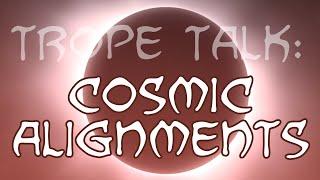 Trope Talk Cosmic Alignments