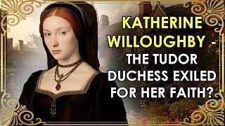 The Tudor Duchess Exiled For Her Protestant Faith?  Katherine Willoughby Duchess of Suffolk
