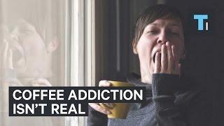 Coffee addiction isnt real