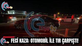 FECİ KAZA OTOMOBİL İLE TIR ÇARPIŞTI