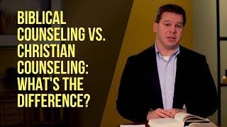 Biblical Counseling vs. Christian Counseling What’s the Difference?