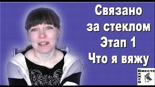 Вяжем за стеклом. Этап 1.Что я вяжу. Промежуточный отчет.