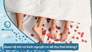 Quan Hệ Ngày Có Kinh Có Thai Không ?