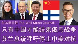 野猫论政 1860：华尔街日报 - 只有中国，或者习近平‘一句话’，就可以结束俄乌战争；芬兰总统呼吁停止中美对抗