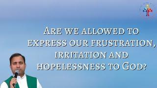 Are we allowed to express our frustration irritation and hopelessness to God? - Fr Joseph Edattu VC
