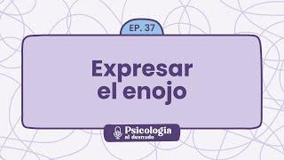 Cómo expresar el enojo y mejorar tu comunicación emocional  Psicología al Desnudo - T1 E37