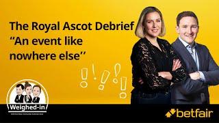 The Royal Ascot Debrief - “An event like nowhere else’’  Weighed-In