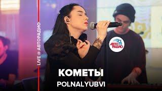 POLNALYUBVI - Кометы LIVE @ Авторадио