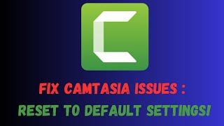 Fix Camtasia Issues in 2024 Reset to Default Settings