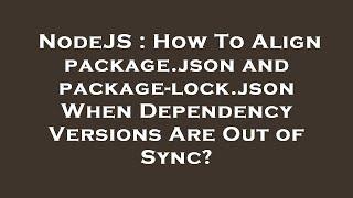 NodeJS  How To Align package.json and package-lock.json When Dependency Versions Are Out of Sync?