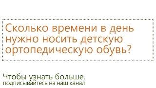 Сколько времени в день нужно носить ортопедическую обувь