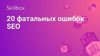 SEO-оптимизация ТОП-20 ошибок