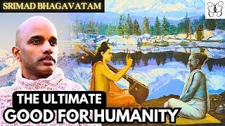 The Ultimate Good For Humanity  Srimad Bhagavatam Summary by Ghanashyam Govinda Das