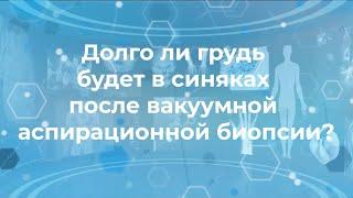 Долго ли грудь будет в синяках после вакуумной аспирационной биопсии?