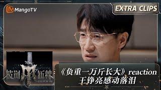 【未播加更】《负重一万斤长大》reaction 王铮亮感动落泪  披荆斩棘4 Call Me By Fire S4 Extra Clips  MangoTV